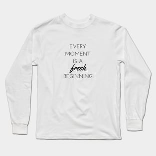 Every moment is a fresh beginning Long Sleeve T-Shirt